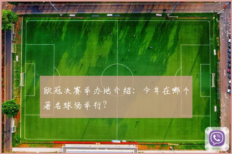 欧冠决赛举办地介绍:今年在哪个著名球场举行?
