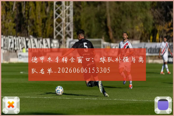 德甲冬季转会窗口：球队补强与离队名单_20260606153305