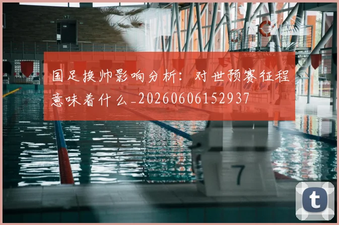 国足换帅影响分析:对世预赛征程意味着什么_20260606152937