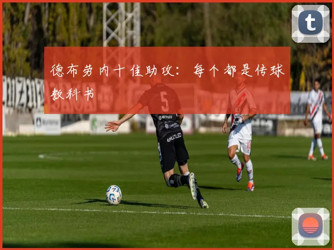 德布劳内十佳助攻:每个都是传球教科书