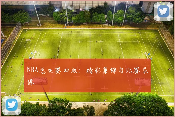 NBA总决赛回放:精彩集锦与比赛录像