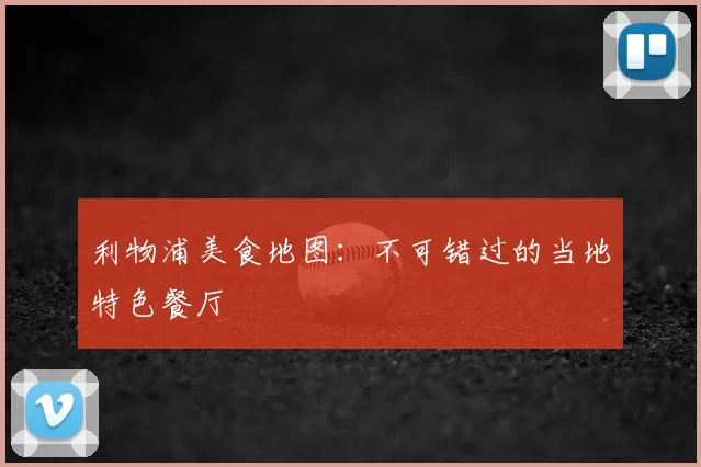 利物浦美食地图:不可错过的当地特色餐厅