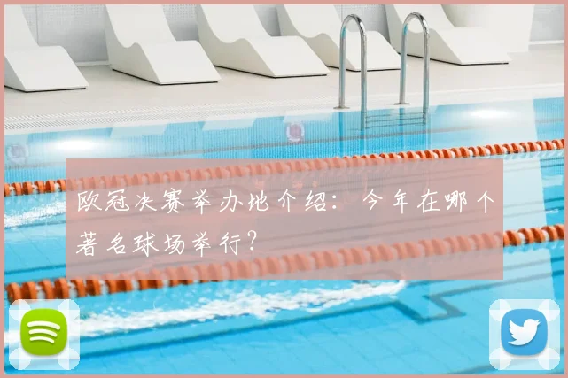 欧冠决赛举办地介绍:今年在哪个著名球场举行?