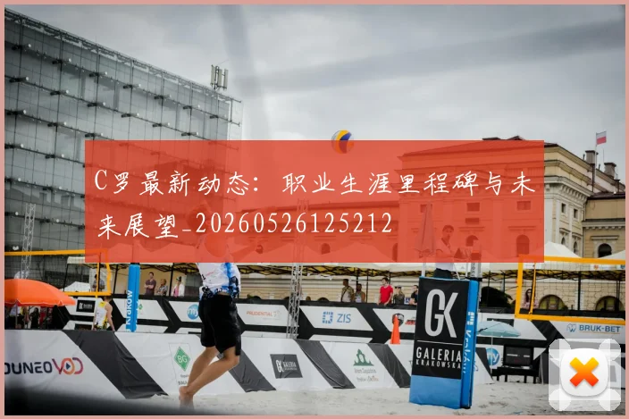 C罗最新动态:职业生涯里程碑与未来展望_20260526125212