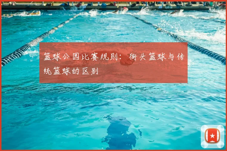 篮球公园比赛规则：街头篮球与传统篮球的区别