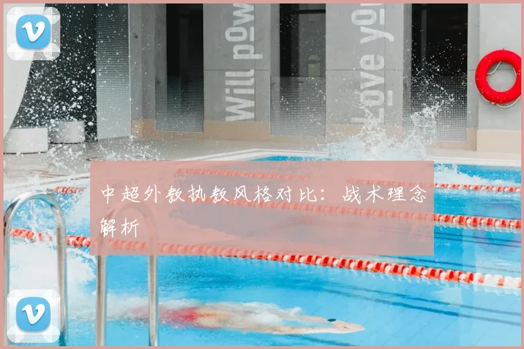 中超外教执教风格对比:战术理念解析