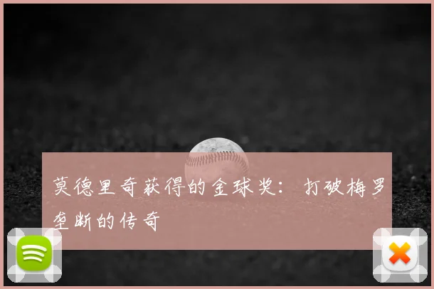 莫德里奇获得的金球奖:打破梅罗垄断的传奇
