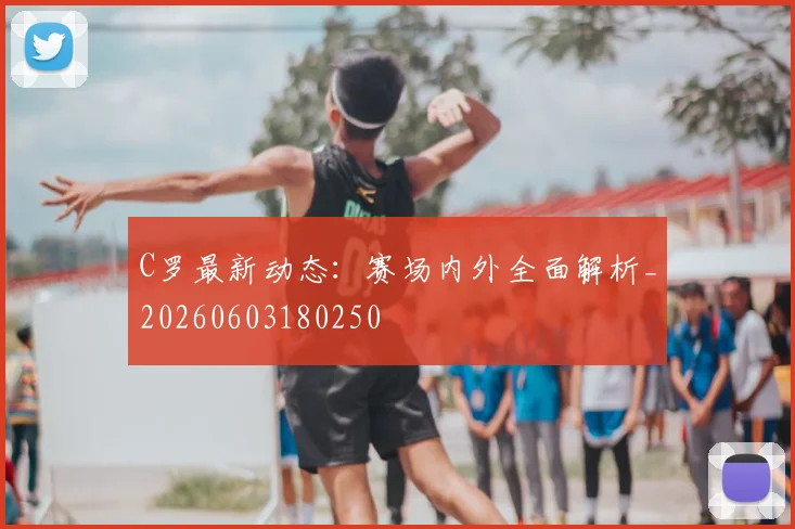 C罗最新动态:赛场内外全面解析_20260603180250