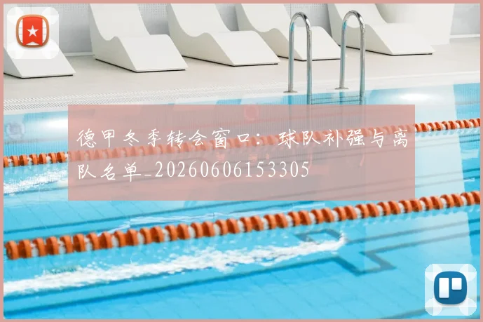 德甲冬季转会窗口:球队补强与离队名单_20260606153305