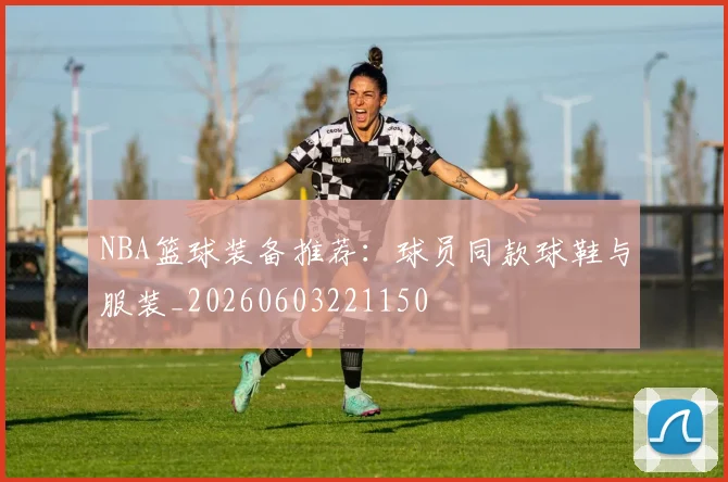 NBA篮球装备推荐:球员同款球鞋与服装_20260603221150