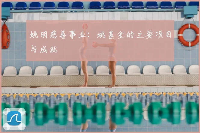 姚明慈善事业:姚基金的主要项目与成就