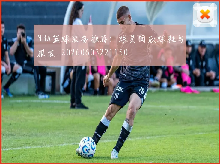 NBA篮球装备推荐:球员同款球鞋与服装_20260603221150